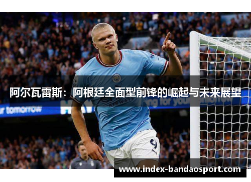 阿尔瓦雷斯：阿根廷全面型前锋的崛起与未来展望