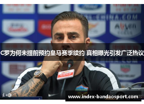 C罗为何未提前预约皇马赛季续约 真相曝光引发广泛热议