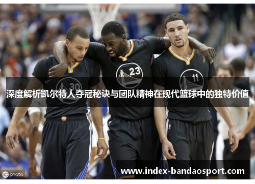 深度解析凯尔特人夺冠秘诀与团队精神在现代篮球中的独特价值 深度解析凯尔特人夺冠秘诀与团队精神在现代篮球中的独特价值