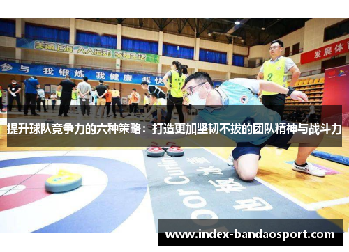 提升球队竞争力的六种策略:打造更加坚韧不拔的团队精神与战斗力 提升球队竞争力的六种策略:打造更加坚韧不拔的团队精神与战斗力