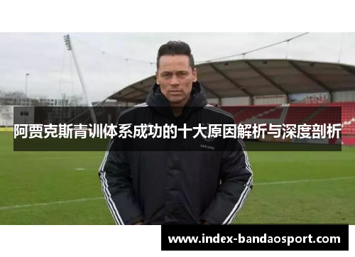 阿贾克斯青训体系成功的十大原因解析与深度剖析