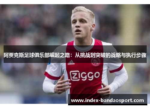 阿贾克斯足球俱乐部崛起之路：从挑战到突破的战略与执行步骤