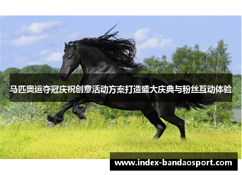 马匹奥运夺冠庆祝创意活动方案打造盛大庆典与粉丝互动体验