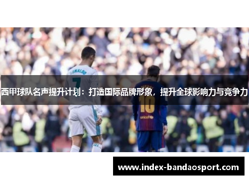 西甲球队名声提升计划：打造国际品牌形象，提升全球影响力与竞争力
