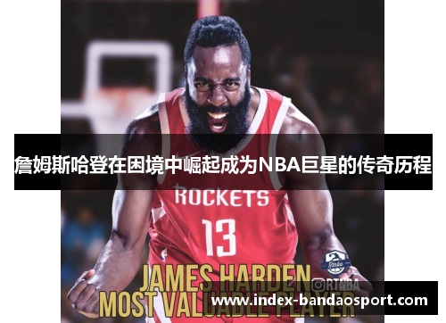 詹姆斯哈登在困境中崛起成为NBA巨星的传奇历程 詹姆斯哈登在困境中崛起成为NBA巨星的传奇历程