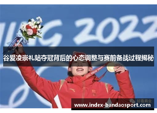 谷爱凌崇礼站夺冠背后的心态调整与赛前备战过程揭秘