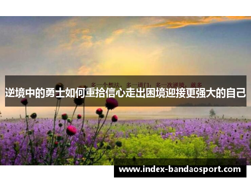 逆境中的勇士如何重拾信心走出困境迎接更强大的自己