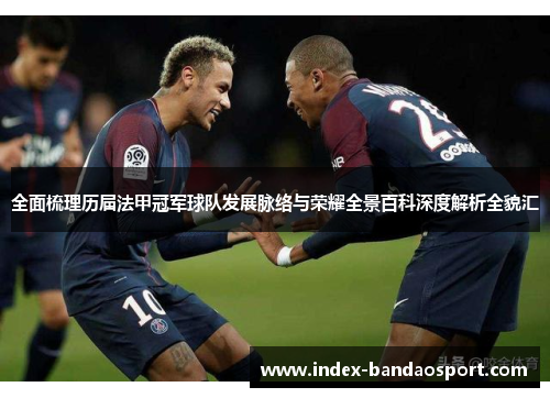 全面梳理历届法甲冠军球队发展脉络与荣耀全景百科深度解析全貌汇 全面梳理历届法甲冠军球队发展脉络与荣耀全景百科深度解析全貌汇