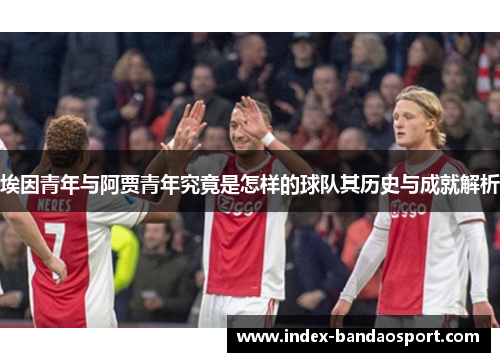 埃因青年与阿贾青年究竟是怎样的球队其历史与成就解析 埃因青年与阿贾青年究竟是怎样的球队其历史与成就解析