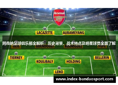 阿森纳足球俱乐部全解析：历史背景、战术特点及明星球员全面了解