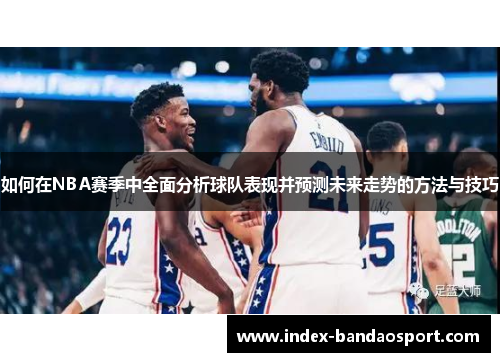 /uploads/images/20251231/ru-he-zai-nba-sai-ji-zhong-quan-mian-fen-xi-qiu-dui-biao-xian-bing-yu-ce-wei-lai-zou-shi-de-fang-fa-yu-ji-qiao.webp